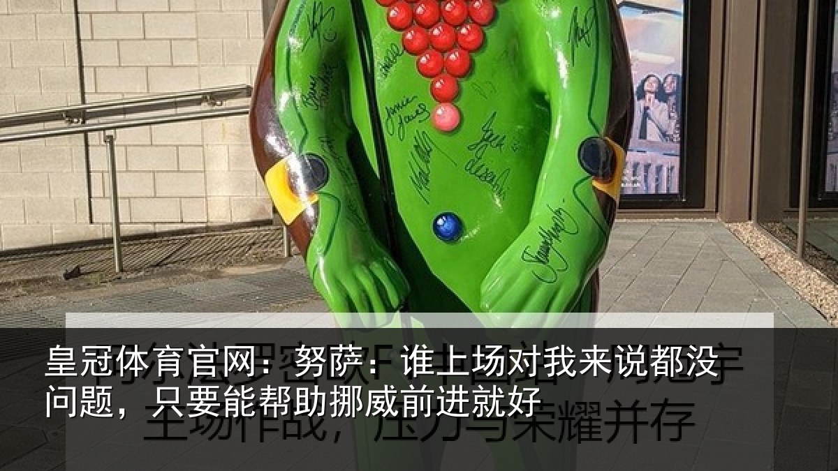皇冠体育官网:努萨相关情况没问相关情况前进就好