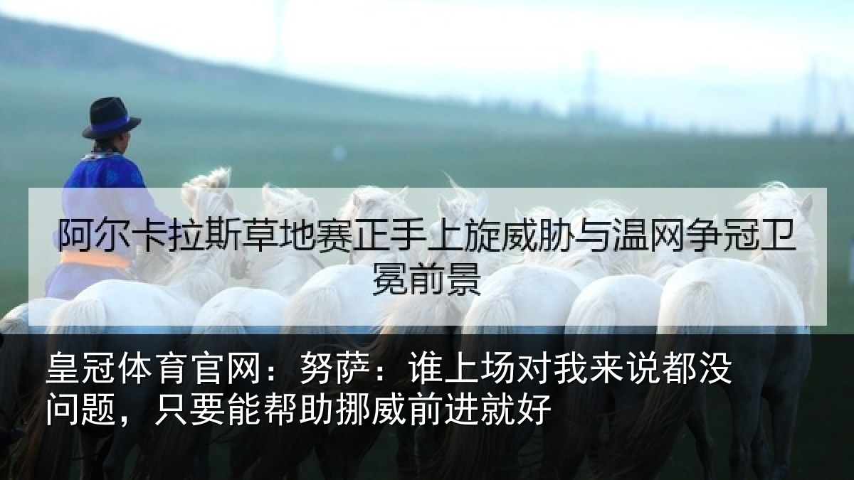 皇冠体育官网:努萨相关情况没问相关情况前进就好
