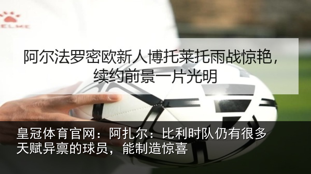 皇冠体育官网：阿扎尔：比利时队仍有很多天赋异禀的球员，能制造惊喜