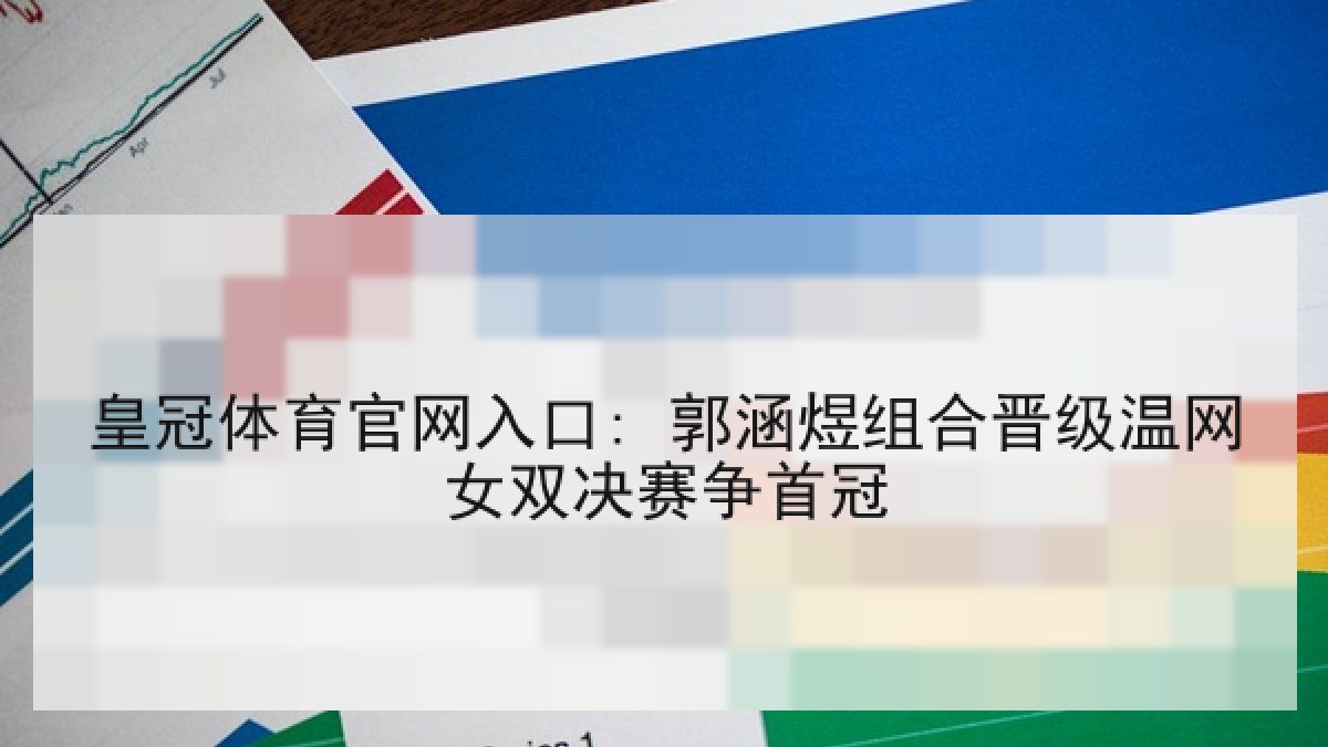 皇冠体育官网入口: 郭涵煜组合晋级温网女双决赛争首冠