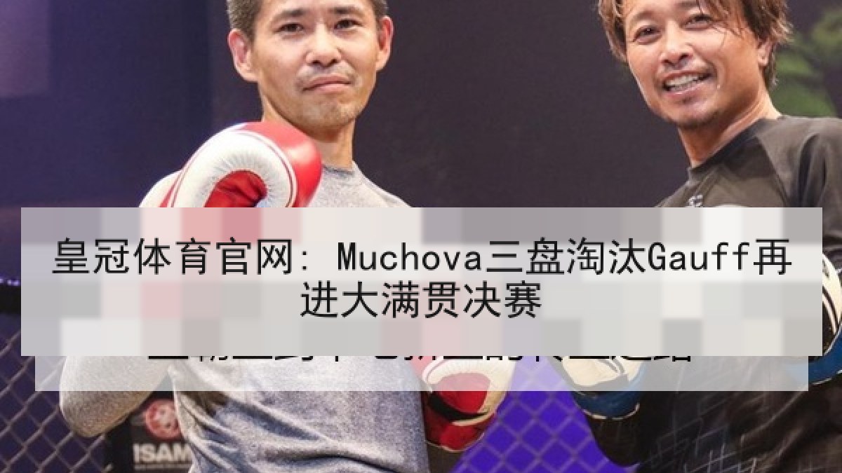 皇冠体育官网: Muchova三盘淘汰Gauff再进大满贯决赛