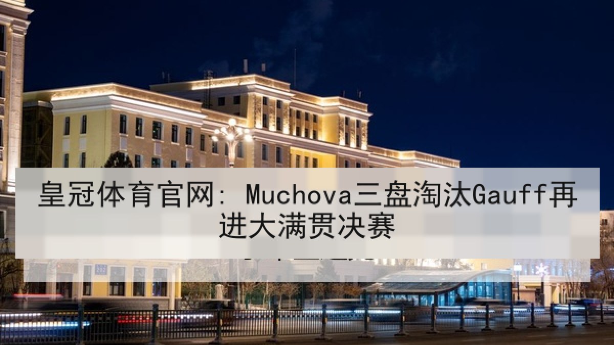 皇冠体育官网: Muchova三盘淘汰Gauff再进大满贯决赛