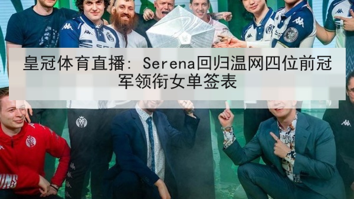 皇冠体育直播: Serena回归温网四位前冠军领衔女单签表 皇冠体育直播: Serena回归温网四位前冠军领衔女单签表