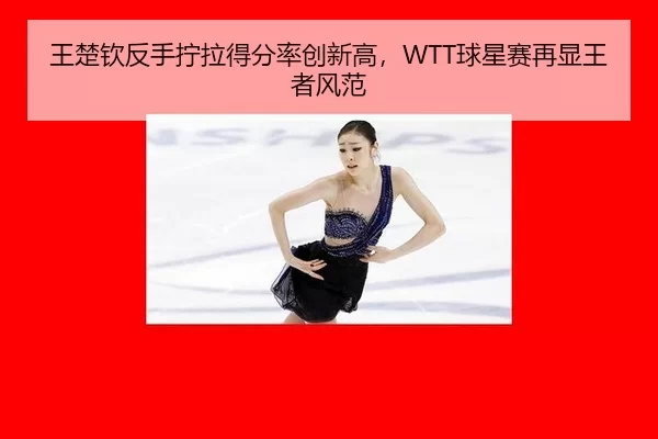 王楚钦反手拧拉得分率创新高，WTT球星赛再显王者风范