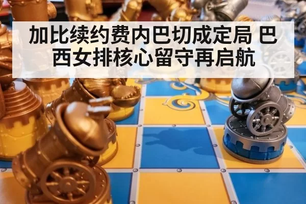 加比续约费内巴切成定局 巴西女排核心留守再启航