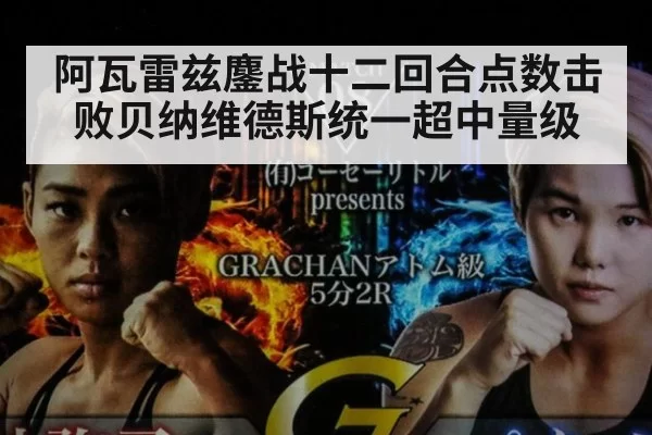 阿瓦雷兹鏖战十二回合点数击败贝纳维德斯统一超中量级