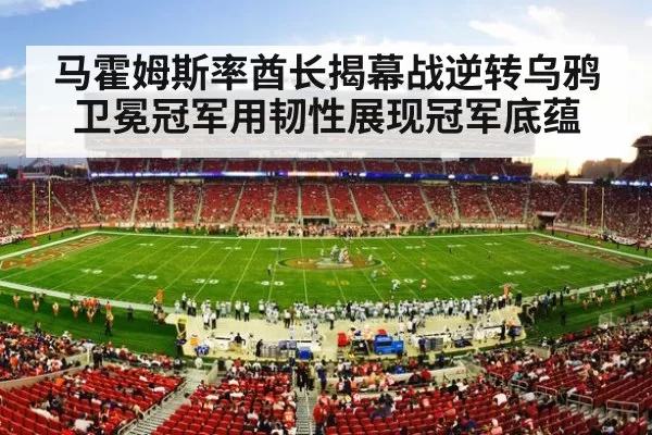 马霍姆斯率酋长揭幕战逆转乌鸦 卫冕冠军用韧性展现冠军底蕴