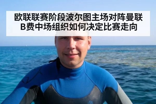 欧联联赛阶段波尔图主场对阵曼联 B费中场组织如何决定比赛走向