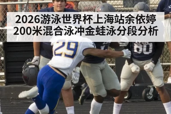 2026游泳世界杯上海站余依婷200米混合泳冲金蛙泳分段分析