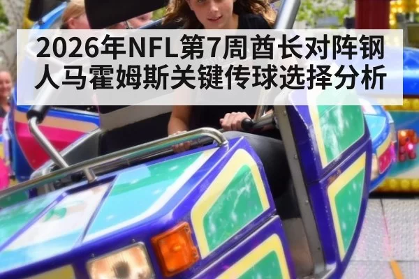 2026年NFL第7周酋长对阵钢人马霍姆斯关键传球选择分析