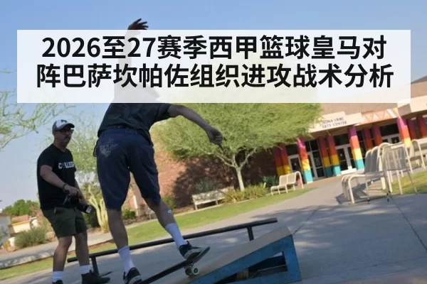 2026至27赛季西甲篮球皇马对阵巴萨坎帕佐组织进攻战术分析